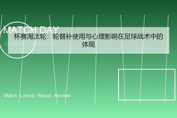 杯赛淘汰轮：轮替补使用与心理影响在足球战术中的体现